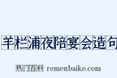羊栏浦夜陪宴会造句是什么意思的图片